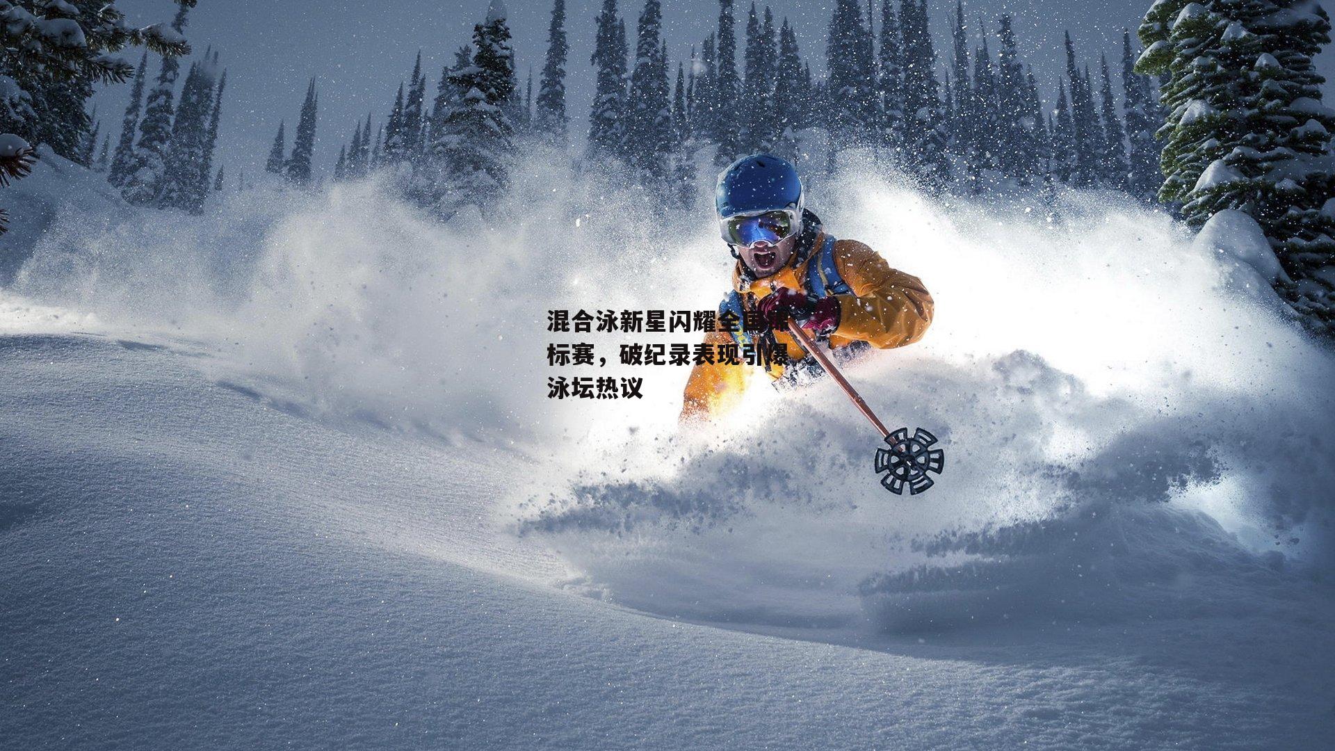 混合泳新星闪耀全国锦标赛,破纪录表现引爆泳坛热议