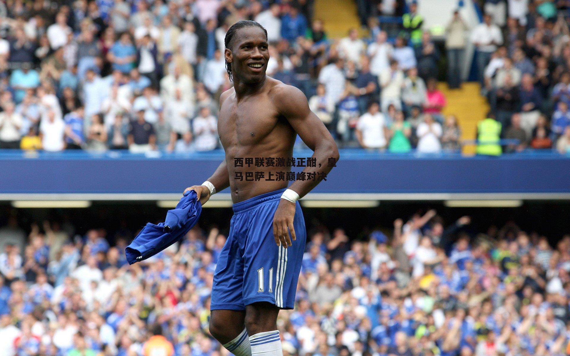 西甲联赛激战正酣，皇马巴萨上演巅峰对决