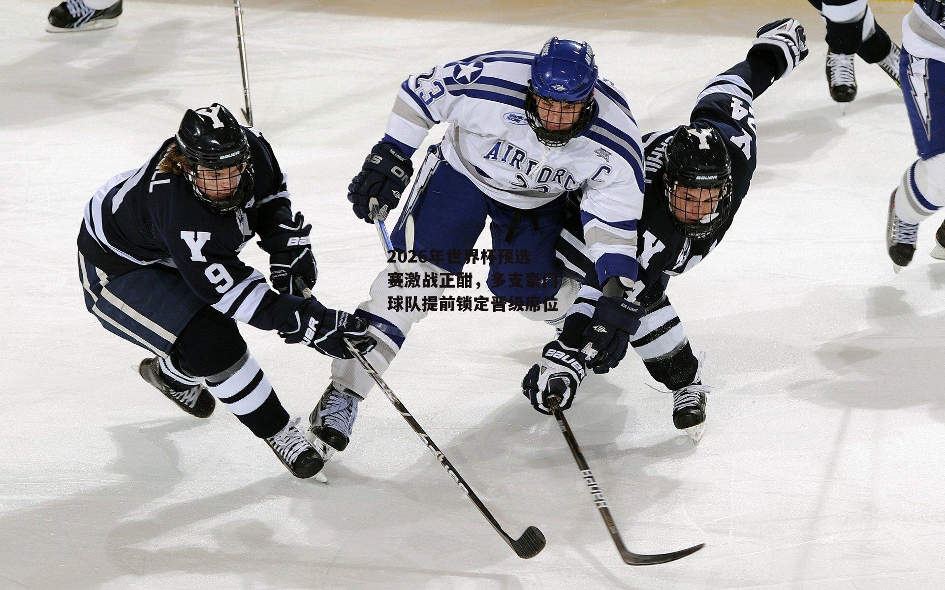 2026年世界杯预选赛激战正酣，多支豪门球队提前锁定晋级席位