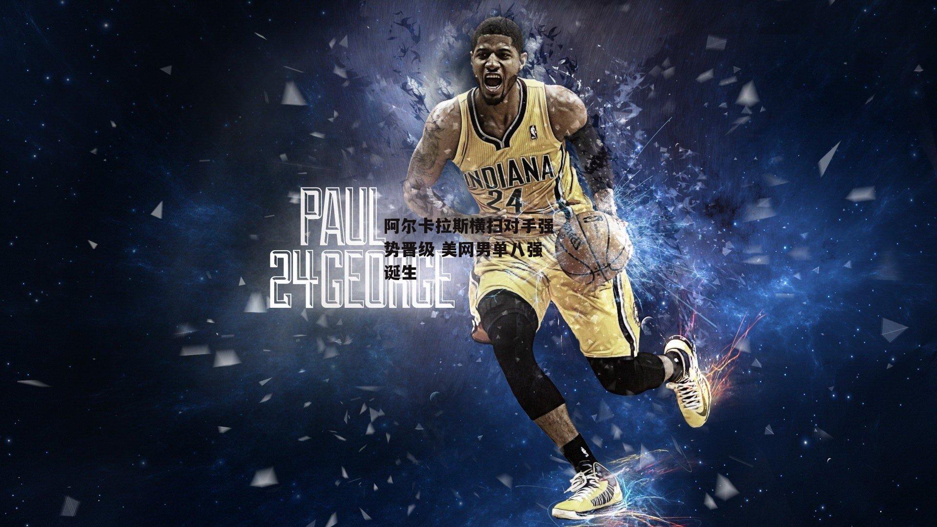 阿尔卡拉斯横扫对手强势晋级 美网男单八强诞生